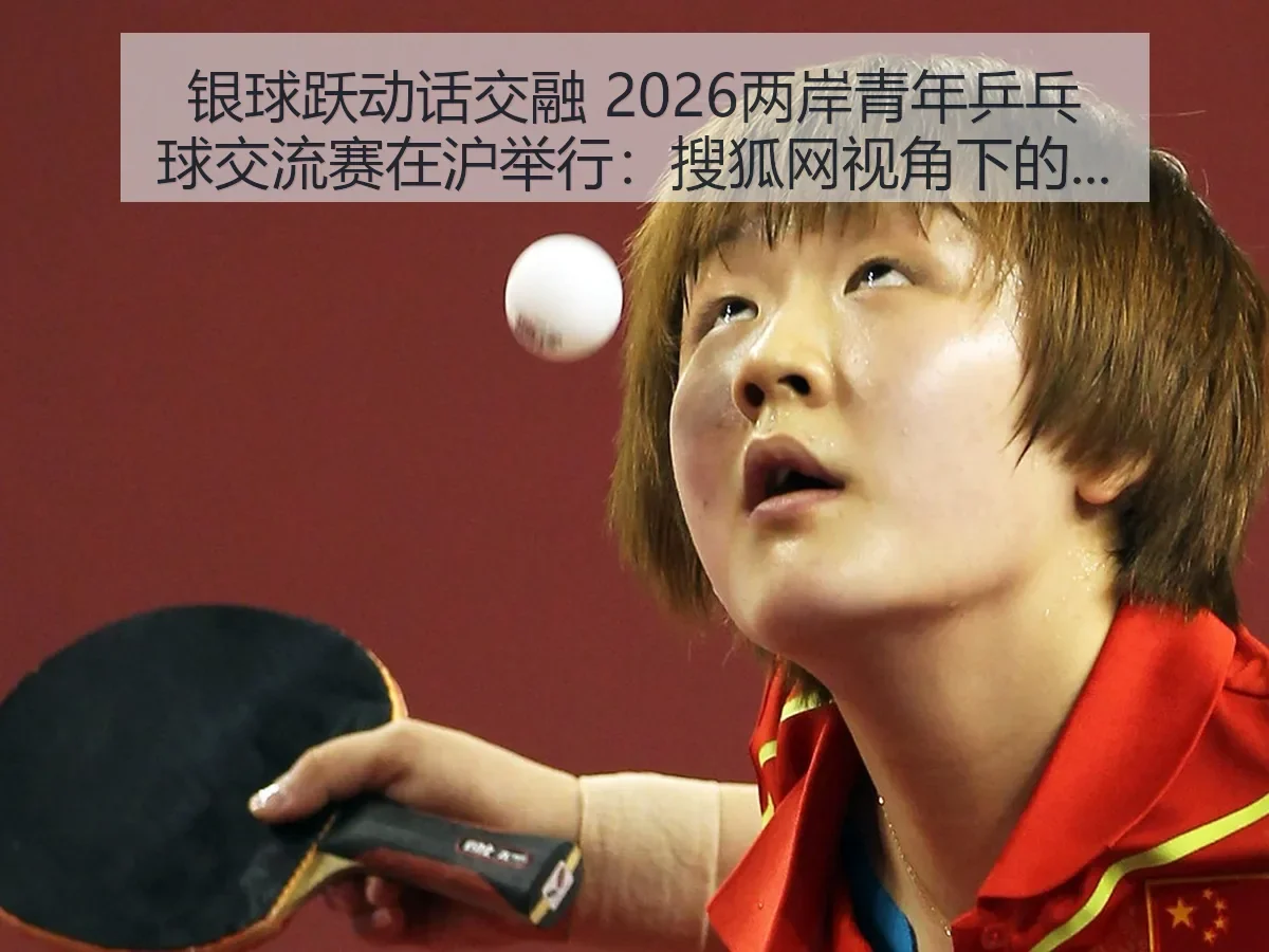 银球跃动话交融 2026两岸青年乒乓球交流赛在沪举行：体育交流观察